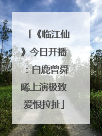 《临江仙》今日开播：白鹿曾舜晞上演极致爱恨拉扯