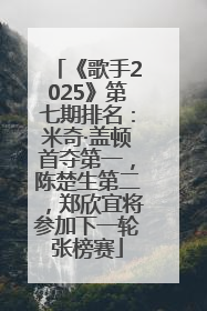 《歌手2025》第七期排名：米奇·盖顿首夺第一，陈楚生第二，郑欣宜将参加下一轮张榜赛