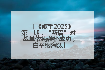 《歌手2025》第三期：“断眉”对战单依纯袭榜成功，白举纲淘汰