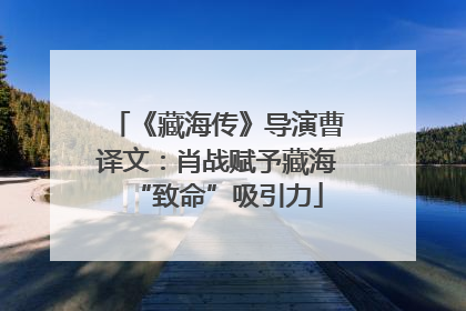 《藏海传》导演曹译文：肖战赋予藏海“致命”吸引力