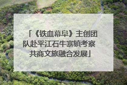 《铁血幕阜》主创团队赴平江石牛寨镇考察 共商文旅融合发展