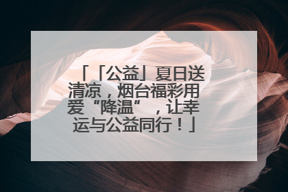 「公益」夏日送清凉，烟台福彩用爱“降温”，让幸运与公益同行！