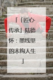 「匠心·传承」陆德怀：墨线里的木构人生