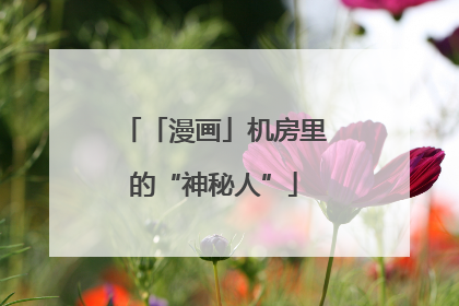 「漫画」机房里的“神秘人”