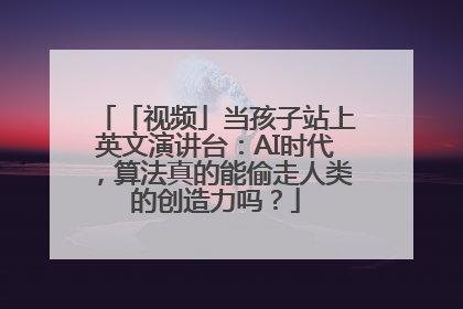 「视频」当孩子站上英文演讲台：AI时代，算法真的能偷走人类的创造力吗？