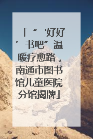 “‘好好’书吧”温暖疗愈路，南通市图书馆儿童医院分馆揭牌