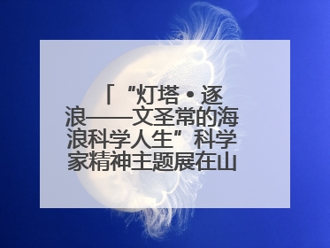 “灯塔 • 逐浪——文圣常的海浪科学人生”科学家精神主题展在山东省科技馆启幕