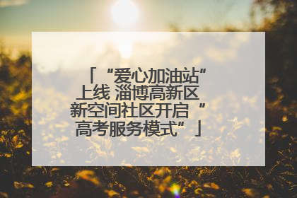“爱心加油站”上线 淄博高新区新空间社区开启“高考服务模式”