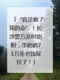 “真是救了我的命”！长沙警方及时劝阻，李奶奶71万养老钱保住了！