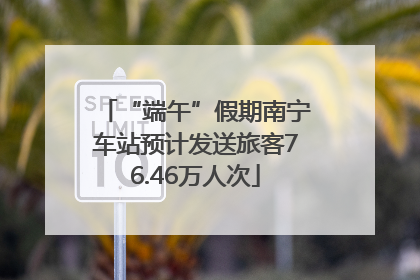 “端午”假期南宁车站预计发送旅客76.46万人次
