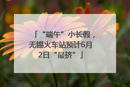 “端午”小长假，无锡火车站预计6月2日“最挤”