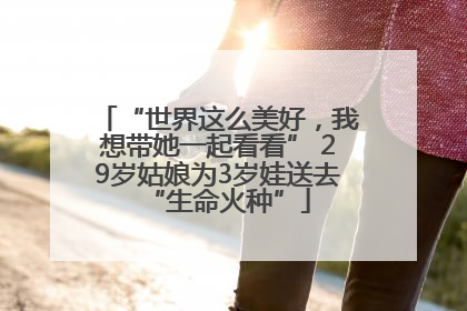 “世界这么美好，我想带她一起看看” 29岁姑娘为3岁娃送去“生命火种”