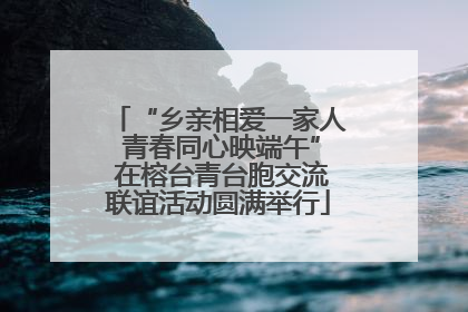 “乡亲相爱一家人 青春同心映端午” 在榕台青台胞交流联谊活动圆满举行