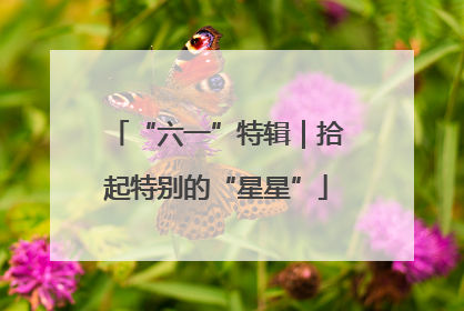 “六一”特辑｜拾起特别的“星星”
