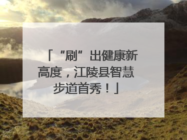 “刷”出健康新高度，江陵县智慧步道首秀！