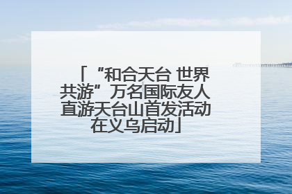 “和合天台 世界共游”万名国际友人直游天台山首发活动在义乌启动