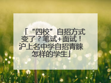 “四校”自招方式变了？笔试+面试！沪上名中学自招青睐怎样的学生