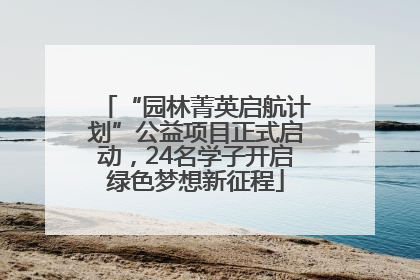 “园林菁英启航计划”公益项目正式启动，24名学子开启绿色梦想新征程