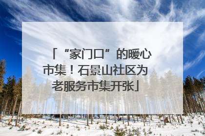 “家门口”的暖心市集！石景山社区为老服务市集开张