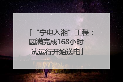 “宁电入湘”工程：圆满完成168小时 试运行开始送电