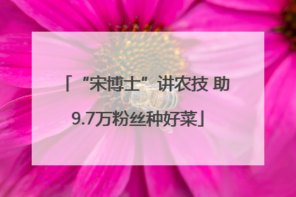 “宋博士”讲农技 助9.7万粉丝种好菜