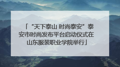 “天下泰山 时尚泰安”泰安市时尚发布平台启动仪式在山东服装职业学院举行