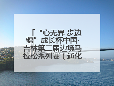 “心无界 步边疆”成长杯中国·吉林第二届边境马拉松系列赛（通化站）开赛