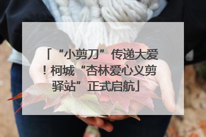 “小剪刀”传递大爱！柯城“杏林爱心义剪驿站”正式启航