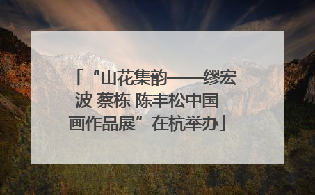 “山花集韵——缪宏波 蔡栋 陈丰松中国画作品展”在杭举办