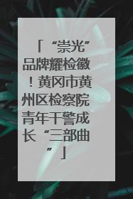 “崇光”品牌耀检徽！黄冈市黄州区检察院青年干警成长“三部曲”