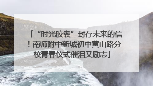 “时光胶囊”封存未来的信！南师附中新城初中黄山路分校青春仪式催泪又励志