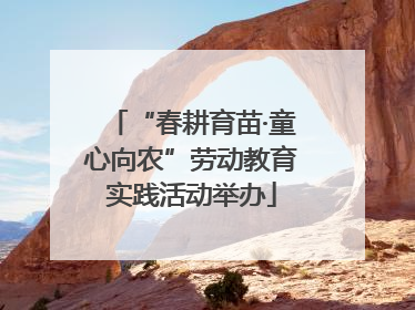 “春耕育苗·童心向农”劳动教育实践活动举办
