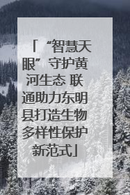 “智慧天眼”守护黄河生态 联通助力东明县打造生物多样性保护新范式