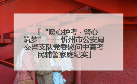 “暖心护考 · 警心筑梦”——忻州市公安局交警支队党委慰问中高考民辅警家庭纪实