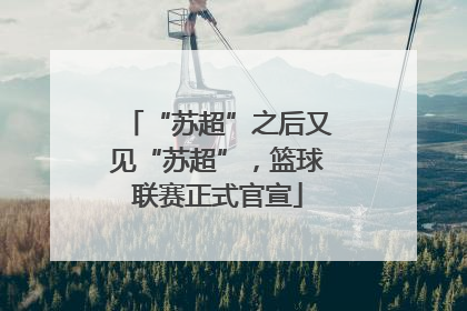 “苏超”之后又见“苏超”，篮球联赛正式官宣