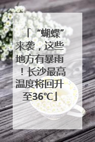 “蝴蝶”来袭，这些地方有暴雨！长沙最高温度将回升至36℃