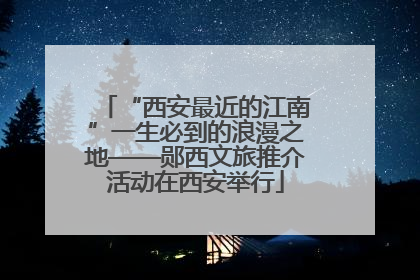 “西安最近的江南”一生必到的浪漫之地——郧西文旅推介活动在西安举行