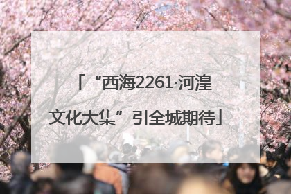 “西海2261·河湟文化大集”引全城期待