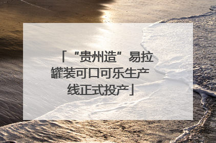 “贵州造”易拉罐装可口可乐生产线正式投产