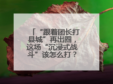 “跟着团长打县城”再出圈，这场“沉浸式战斗”该怎么打？丨有一说一