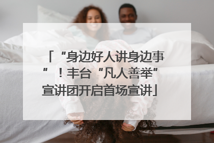 “身边好人讲身边事”！丰台“凡人善举”宣讲团开启首场宣讲