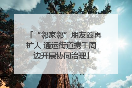 “邻家邻”朋友圈再扩大 通运街道携手周边开展协同治理