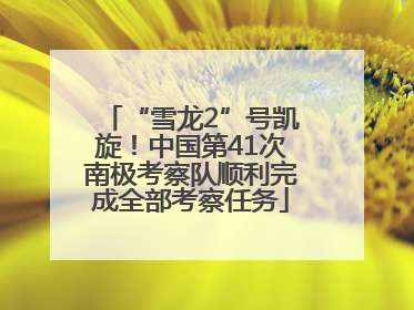 “雪龙2”号凯旋！中国第41次南极考察队顺利完成全部考察任务