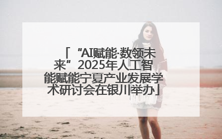 “AI赋能·数领未来”2025年人工智能赋能宁夏产业发展学术研讨会在银川举办