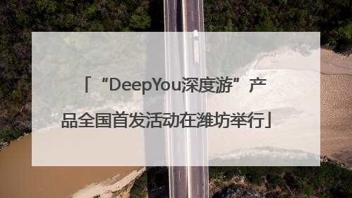 “DeepYou深度游”产品全国首发活动在潍坊举行