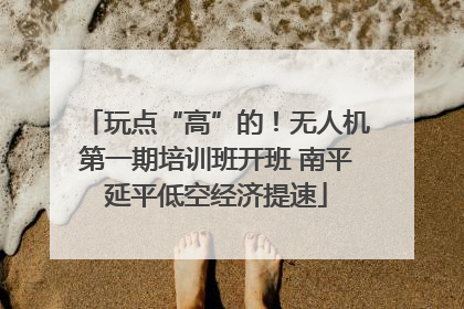 玩点“高”的！无人机第一期培训班开班 南平延平低空经济提速