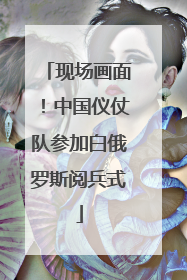 现场画面！中国仪仗队参加白俄罗斯阅兵式