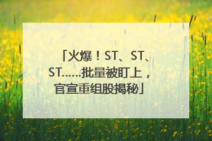 火爆！ST、ST、ST……批量被盯上，官宣重组股揭秘