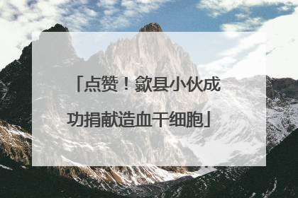 点赞！歙县小伙成功捐献造血干细胞