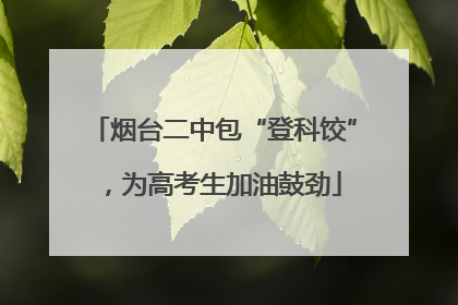 烟台二中包“登科饺”，为高考生加油鼓劲